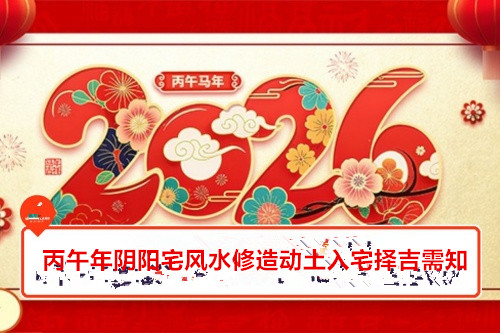 2026年阴阳宅风水修造动土入宅择吉需知